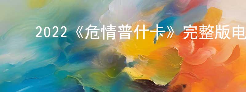 ﻿2022《危情普什卡》完整版电影/在线观看/百度云-美剧天堂 ﻿陈卿卿的blog